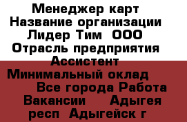 Менеджер карт › Название организации ­ Лидер Тим, ООО › Отрасль предприятия ­ Ассистент › Минимальный оклад ­ 25 000 - Все города Работа » Вакансии   . Адыгея респ.,Адыгейск г.